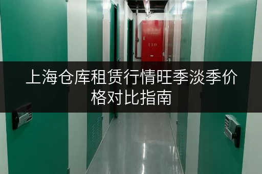 上海仓库租赁行情旺季淡季价格对比指南 上海仓库租赁行情旺季淡季价格对比指南