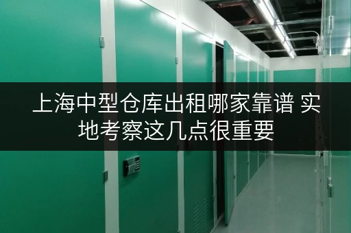 上海中型仓库出租哪家靠谱 实地考察这几点很重要