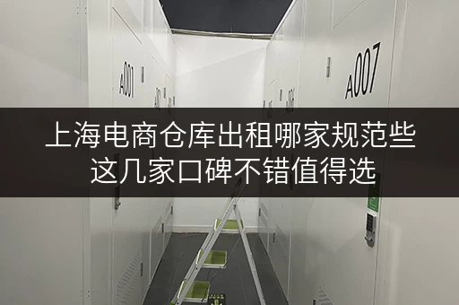 上海电商仓库出租哪家规范些 这几家口碑不错值得选 上海电商仓库出租哪家规范些 这几家口碑不错值得选