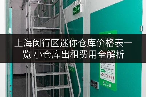 上海闵行区迷你仓库价格表一览 小仓库出租费用全解析 上海闵行区迷你仓库价格表一览 小仓库出租费用全解析