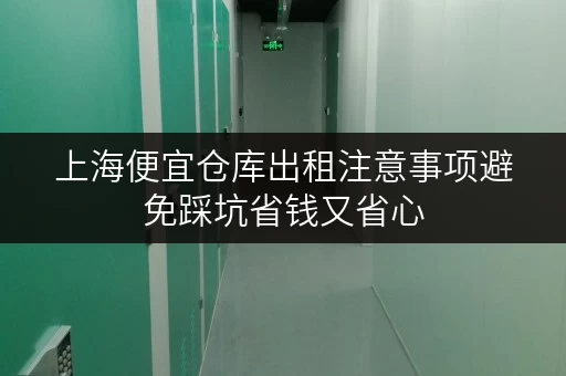 上海便宜仓库出租注意事项避免踩坑省钱又省心 上海便宜仓库出租注意事项避免踩坑省钱又省心