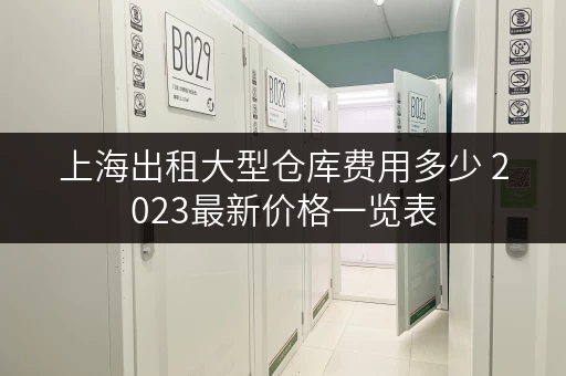 上海出租大型仓库费用多少 2023最新价格一览表 上海出租大型仓库费用多少 2023最新价格一览表