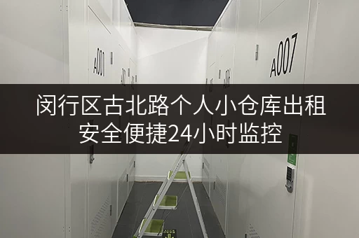闵行区古北路个人小仓库出租安全便捷24小时监控 闵行区古北路个人小仓库出租安全便捷24小时监控