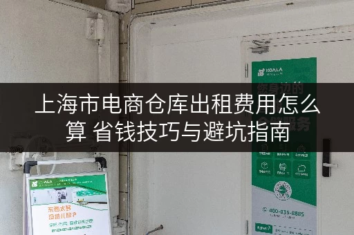 上海市电商仓库出租费用怎么算 省钱技巧与避坑指南 上海市电商仓库出租费用怎么算 省钱技巧与避坑指南