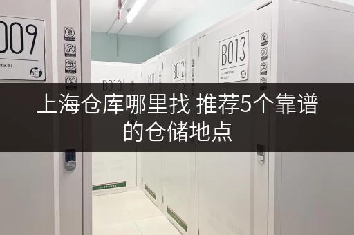 上海仓库哪里找 推荐5个靠谱的仓储地点 上海仓库哪里找 推荐5个靠谱的仓储地点