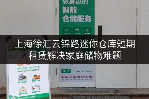 上海徐汇云锦路迷你仓库短期租赁解决家庭储物难题 上海徐汇云锦路迷你仓库短期租赁解决家庭储物难题