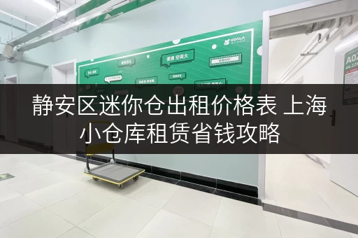 静安区迷你仓出租价格表 上海小仓库租赁省钱攻略 静安区迷你仓出租价格表 上海小仓库租赁省钱攻略