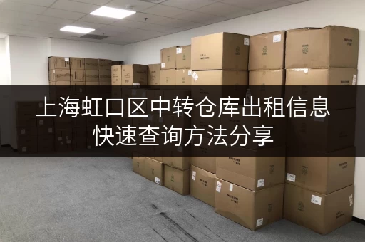 上海虹口区中转仓库出租信息快速查询方法分享
