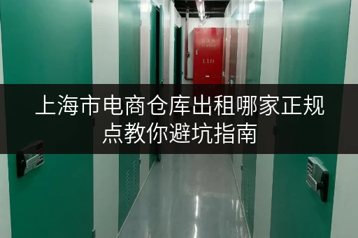 上海市电商仓库出租哪家正规点教你避坑指南 上海市电商仓库出租哪家正规点教你避坑指南