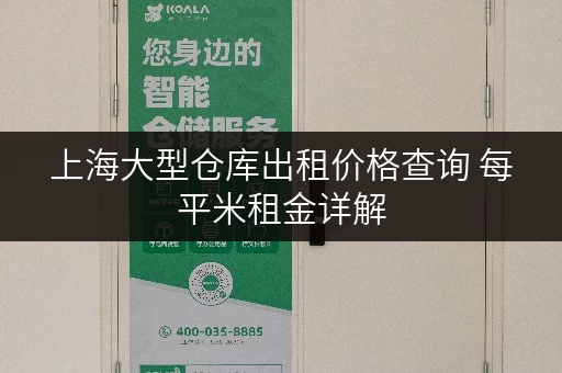 上海大型仓库出租价格查询 每平米租金详解 上海大型仓库出租价格查询 每平米租金详解
