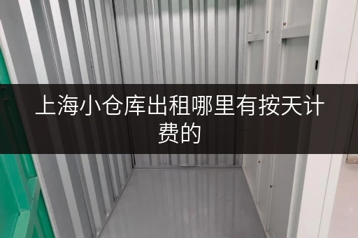 上海小仓库出租哪里有按天计费的 上海小仓库出租哪里有按天计费的