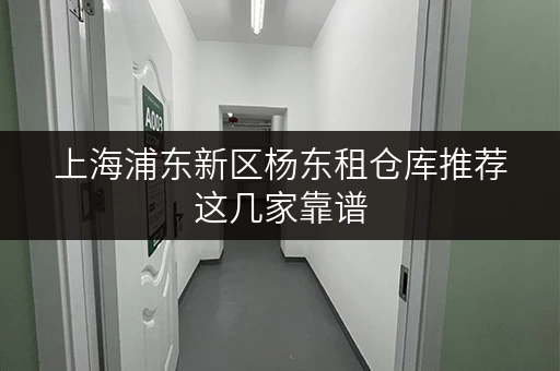 上海浦东新区杨东租仓库推荐这几家靠谱 上海浦东新区杨东租仓库推荐这几家靠谱