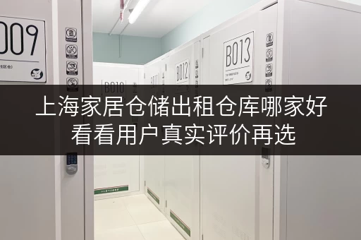 上海家居仓储出租仓库哪家好 看看用户真实评价再选 上海家居仓储出租仓库哪家好 看看用户真实评价再选