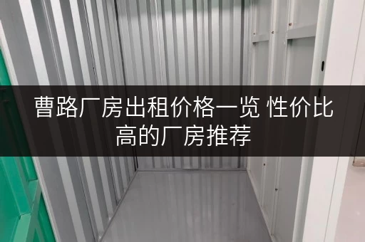 曹路厂房出租价格一览 性价比高的厂房推荐 曹路厂房出租价格一览 性价比高的厂房推荐