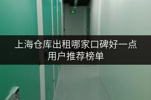 上海仓库出租哪家口碑好一点用户推荐榜单 上海仓库出租哪家口碑好一点用户推荐榜单