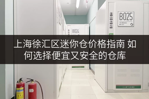 上海徐汇区迷你仓价格指南 如何选择便宜又安全的仓库 上海徐汇区迷你仓价格指南 如何选择便宜又安全的仓库