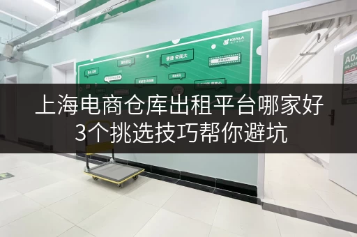 上海电商仓库出租平台哪家好 3个挑选技巧帮你避坑