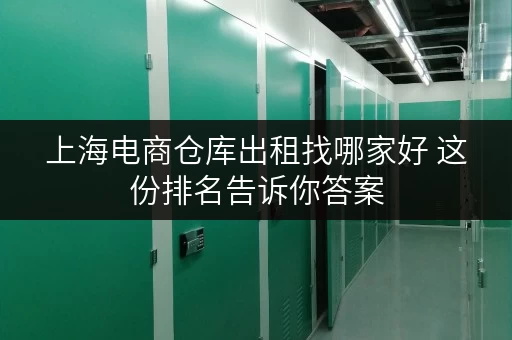 上海电商仓库出租找哪家好 这份排名告诉你答案 上海电商仓库出租找哪家好 这份排名告诉你答案