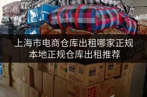 上海市电商仓库出租哪家正规 本地正规仓库出租推荐 上海市电商仓库出租哪家正规 本地正规仓库出租推荐