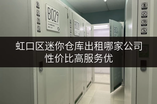 虹口区迷你仓库出租哪家公司性价比高服务优 虹口区迷你仓库出租哪家公司性价比高服务优