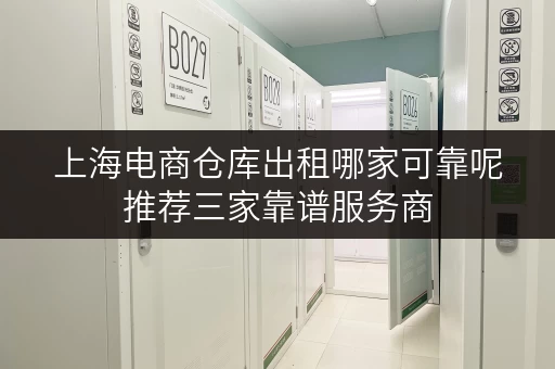 上海电商仓库出租哪家可靠呢推荐三家靠谱服务商 上海电商仓库出租哪家可靠呢推荐三家靠谱服务商