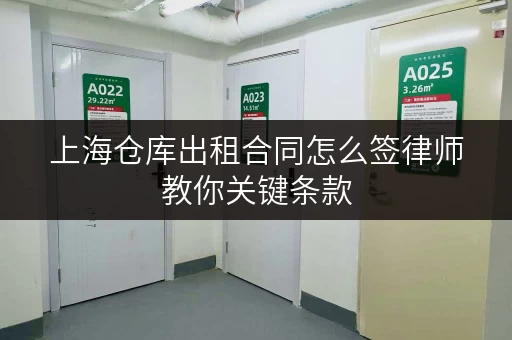 上海仓库出租合同怎么签律师教你关键条款 上海仓库出租合同怎么签律师教你关键条款