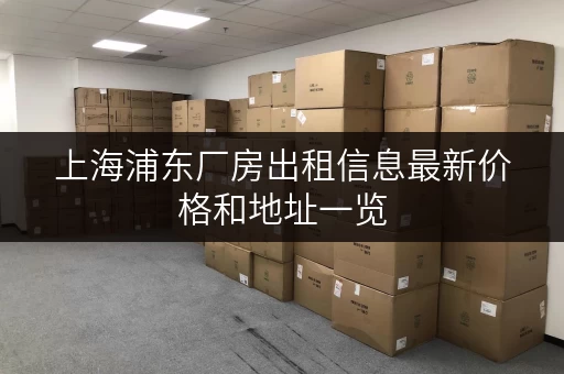 上海浦东厂房出租信息最新价格和地址一览 上海浦东厂房出租信息最新价格和地址一览