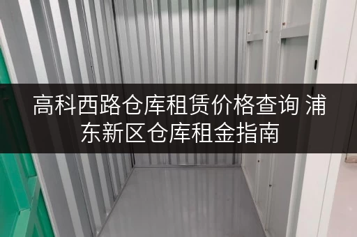 高科西路仓库租赁价格查询 浦东新区仓库租金指南