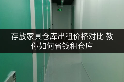 存放家具仓库出租价格对比 教你如何省钱租仓库 存放家具仓库出租价格对比 教你如何省钱租仓库