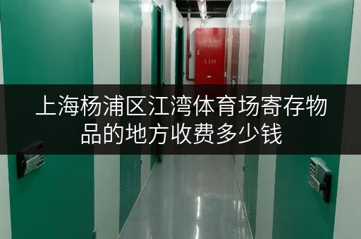 上海杨浦区江湾体育场寄存物品的地方收费多少钱 上海杨浦区江湾体育场寄存物品的地方收费多少钱