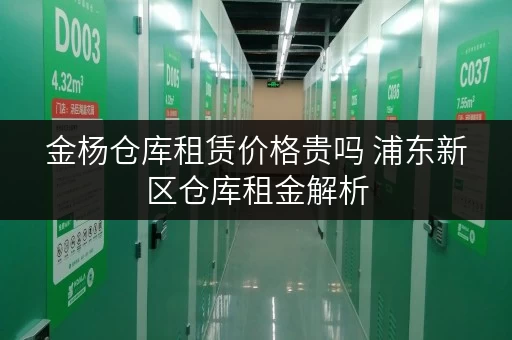 金杨仓库租赁价格贵吗 浦东新区仓库租金解析