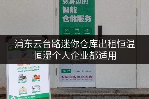 浦东云台路迷你仓库出租恒温恒湿个人企业都适用 浦东云台路迷你仓库出租恒温恒湿个人企业都适用