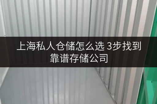 上海私人仓储怎么选 3步找到靠谱存储公司