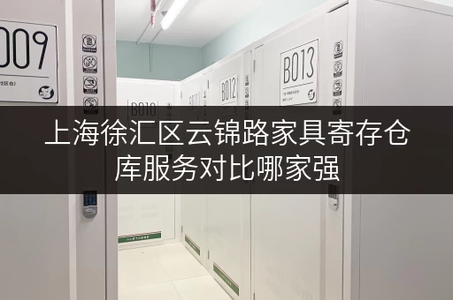上海徐汇区云锦路家具寄存仓库服务对比哪家强 上海徐汇区云锦路家具寄存仓库服务对比哪家强