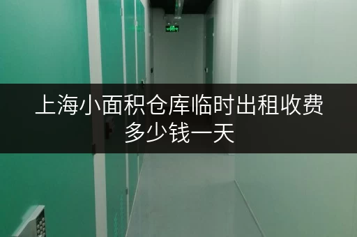 上海小面积仓库临时出租收费多少钱一天 上海小面积仓库临时出租收费多少钱一天