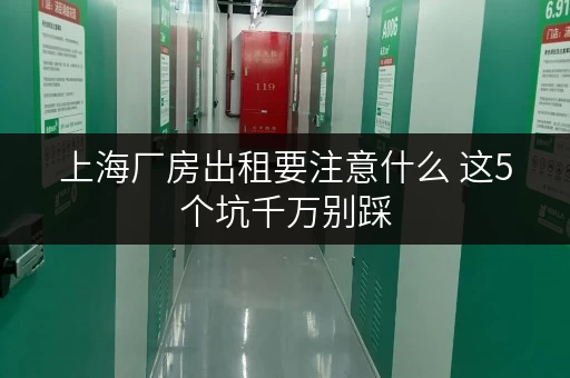 上海厂房出租要注意什么 这5个坑千万别踩 上海厂房出租要注意什么 这5个坑千万别踩