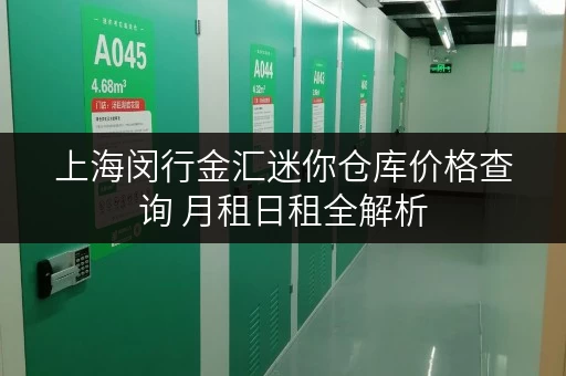 上海闵行金汇迷你仓库价格查询 月租日租全解析 上海闵行金汇迷你仓库价格查询 月租日租全解析
