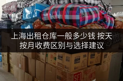 上海出租仓库一般多少钱 按天按月收费区别与选择建议 上海出租仓库一般多少钱 按天按月收费区别与选择建议