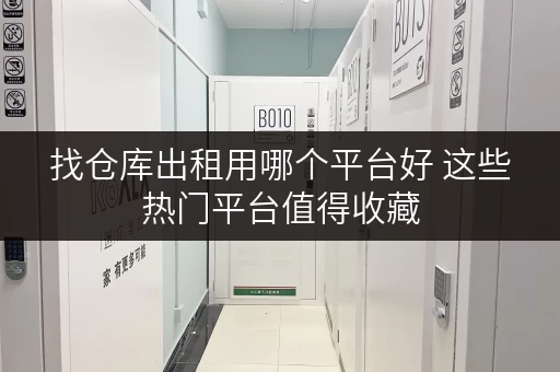 找仓库出租用哪个平台好 这些热门平台值得收藏 找仓库出租用哪个平台好 这些热门平台值得收藏