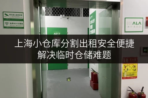 上海小仓库分割出租安全便捷解决临时仓储难题