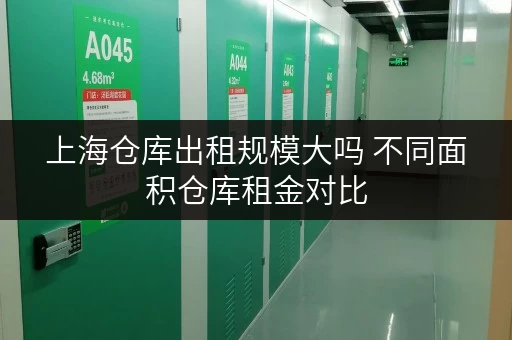 上海仓库出租规模大吗 不同面积仓库租金对比