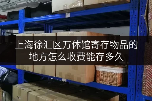 上海徐汇区万体馆寄存物品的地方怎么收费能存多久 上海徐汇区万体馆寄存物品的地方怎么收费能存多久