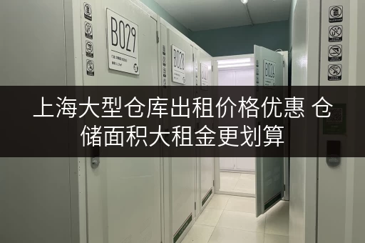 上海大型仓库出租价格优惠 仓储面积大租金更划算
