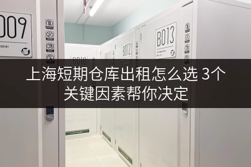 上海短期仓库出租怎么选 3个关键因素帮你决定 上海短期仓库出租怎么选 3个关键因素帮你决定