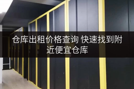 仓库出租价格查询 快速找到附近便宜仓库 仓库出租价格查询 快速找到附近便宜仓库