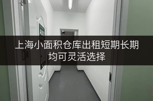 上海小面积仓库出租短期长期均可灵活选择 上海小面积仓库出租短期长期均可灵活选择