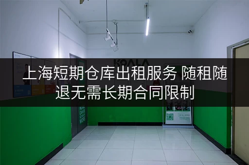 上海短期仓库出租服务 随租随退无需长期合同限制 上海短期仓库出租服务 随租随退无需长期合同限制