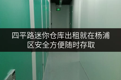 四平路迷你仓库出租就在杨浦区安全方便随时存取 四平路迷你仓库出租就在杨浦区安全方便随时存取