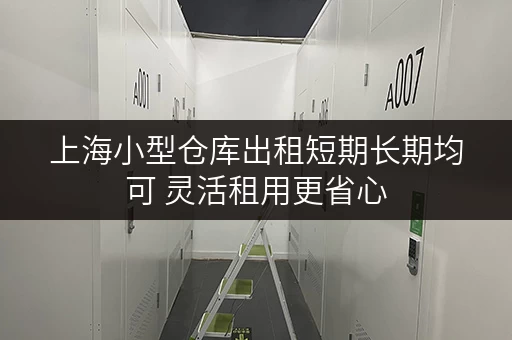 上海小型仓库出租短期长期均可 灵活租用更省心 上海小型仓库出租短期长期均可 灵活租用更省心