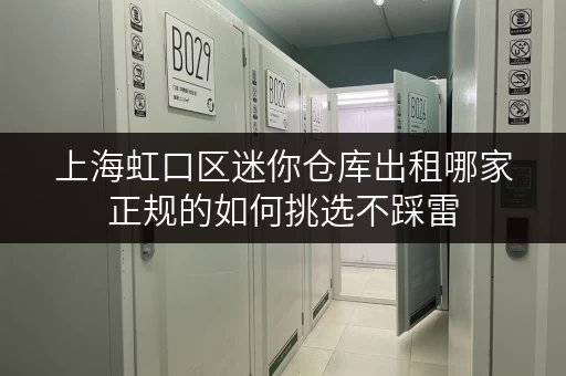 上海虹口区迷你仓库出租哪家正规的如何挑选不踩雷 上海虹口区迷你仓库出租哪家正规的如何挑选不踩雷
